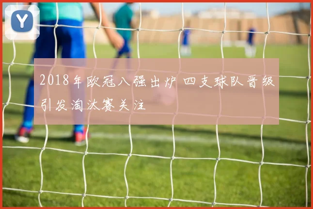 2018年欧冠八强出炉 四支球队晋级引发淘汰赛关注