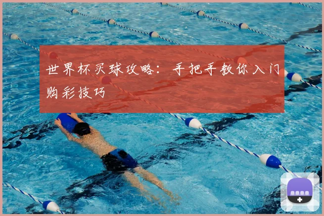 世界杯买球攻略：手把手教你入门购彩技巧