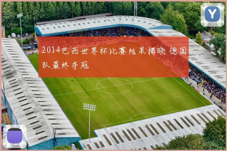 2014巴西世界杯比赛结果揭晓 德国队最终夺冠