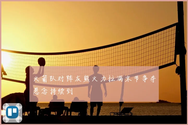 火箭队对阵灰熊火力拉满末节争夺悬念持续到