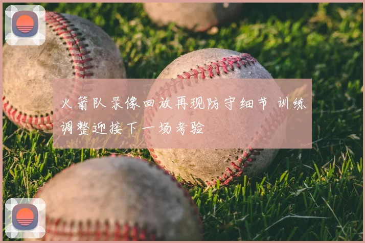 火箭队录像回放再现防守细节 训练调整迎接下一场考验