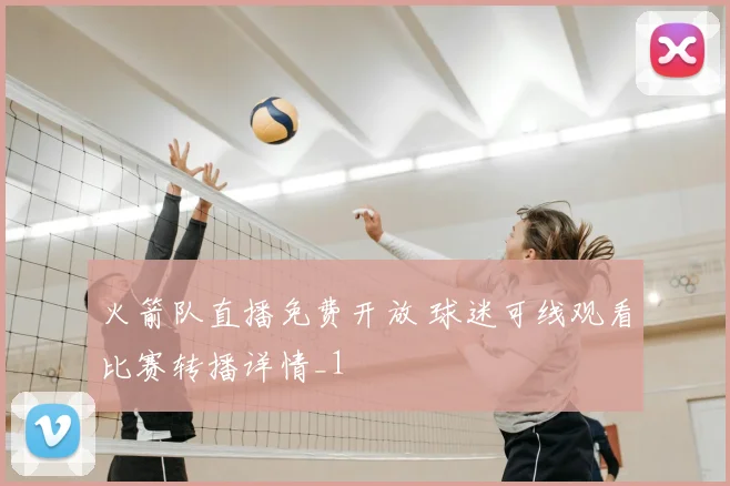 火箭队直播免费开放 球迷可线观看比赛转播详情_1