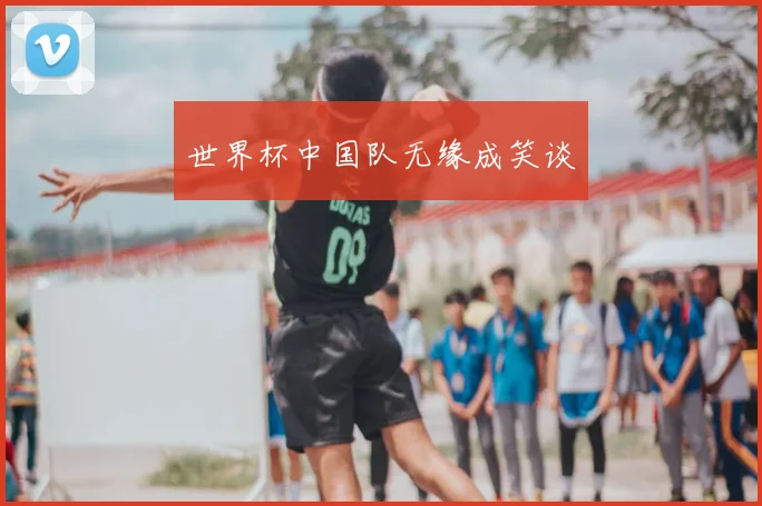 世界杯中国队无缘成笑谈