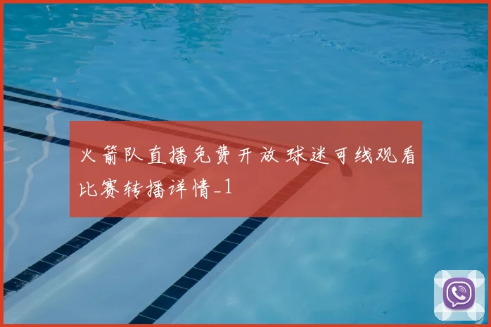 火箭队直播免费开放 球迷可线观看比赛转播详情_1