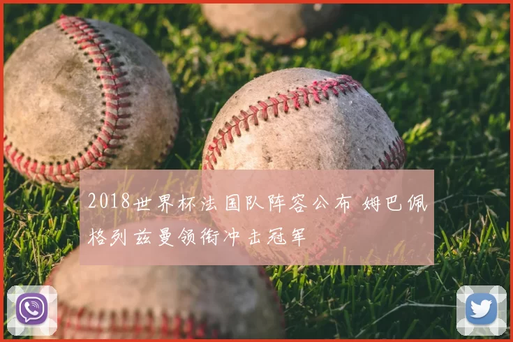 2018世界杯法国队阵容公布 姆巴佩格列兹曼领衔冲击冠军