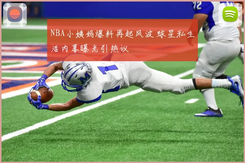 NBA小姨妈爆料再起风波 球星私生活内幕曝光引热议