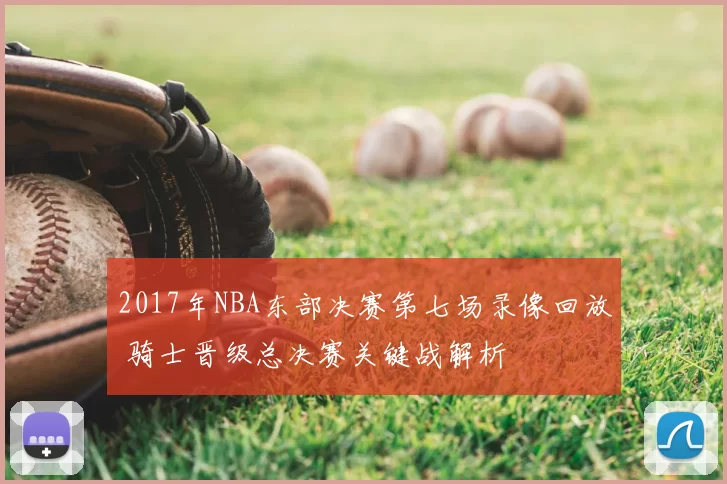 2017年NBA东部决赛第七场录像回放 骑士晋级总决赛关键战解析