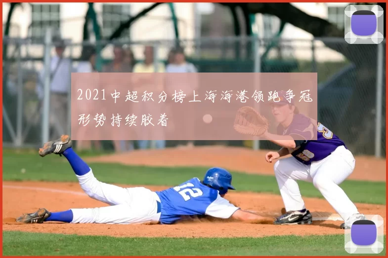 2021中超积分榜上海海港领跑争冠形势持续胶着