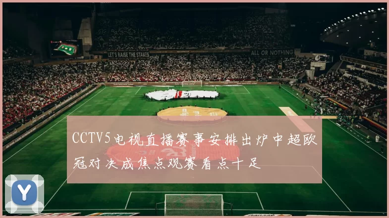 CCTV5电视直播赛事安排出炉中超欧冠对决成焦点观赛看点十足