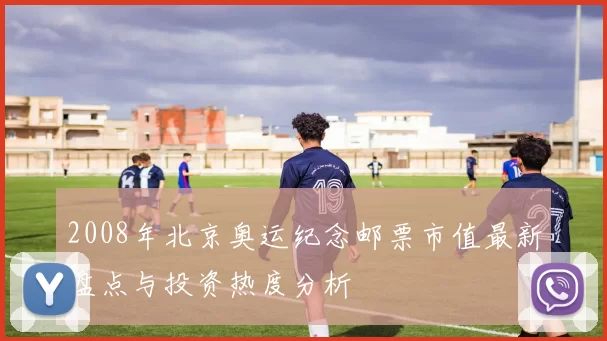 2008年北京奥运纪念邮票市值最新盘点与投资热度分析