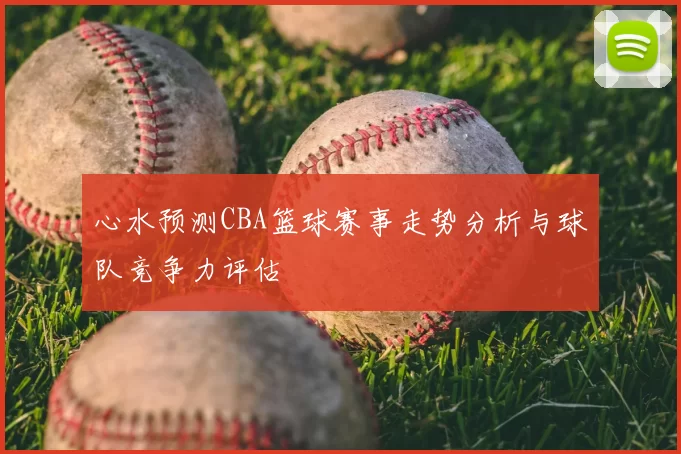 心水预测CBA篮球赛事走势分析与球队竞争力评估
