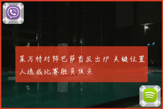莱万特对阵巴萨首发出炉 关键位置人选成比赛胜负焦点