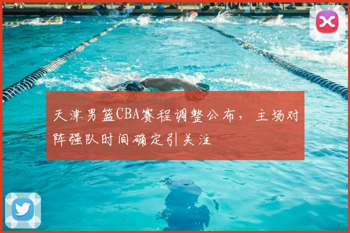 天津男篮CBA赛程调整公布,主场对阵强队时间确定引关注