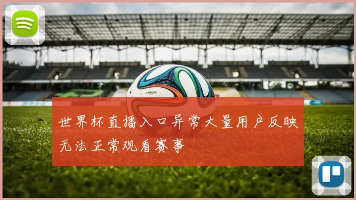 世界杯直播入口异常大量用户反映无法正常观看赛事