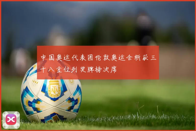 中国奥运代表团伦敦奥运会斩获三十八金位列奖牌榜次席