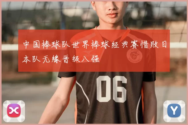 中国棒球队世界棒球经典赛惜败日本队无缘晋级八强