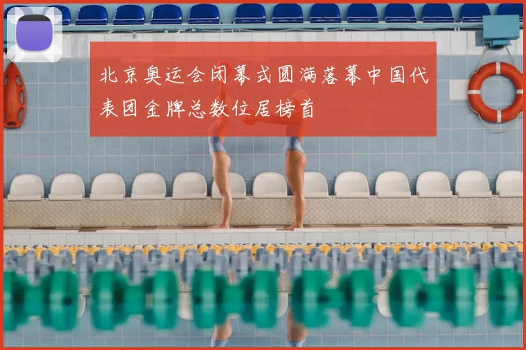 北京奥运会闭幕式圆满落幕中国代表团金牌总数位居榜首
