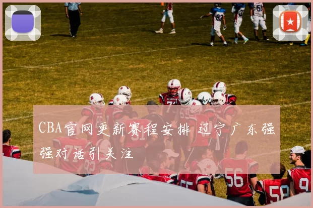 CBA官网更新赛程安排 辽宁广东强强对话引关注