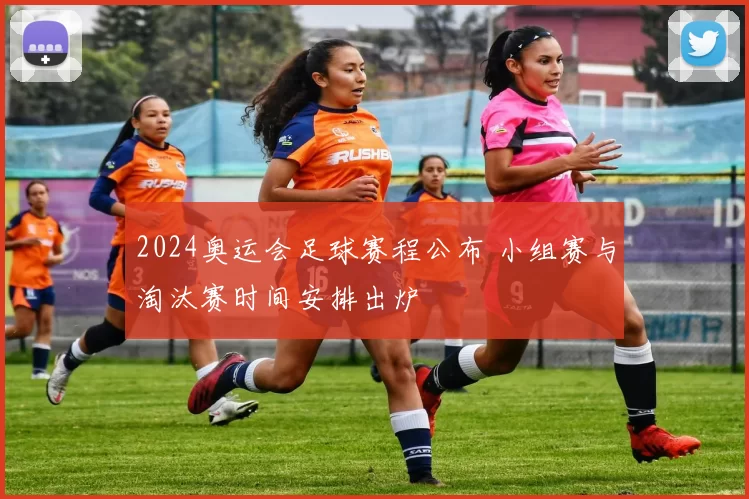 2024奥运会足球赛程公布 小组赛与淘汰赛时间安排出炉