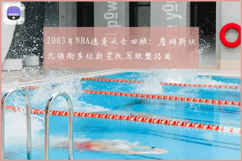 2003年NBA选秀大会回顾：詹姆斯状元领衔多位新星改写联盟格局