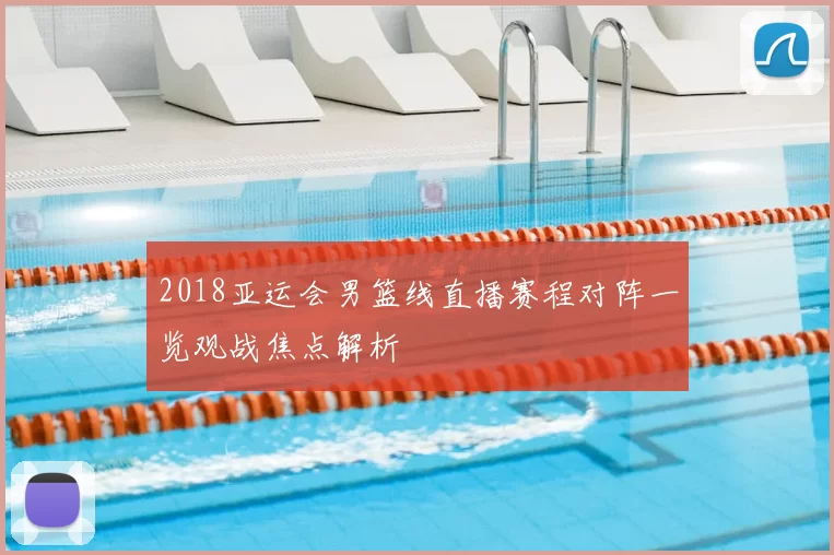 2018亚运会男篮线直播赛程对阵一览观战焦点解析