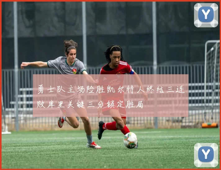 勇士队主场险胜凯尔特人终结三连败库里关键三分锁定胜局