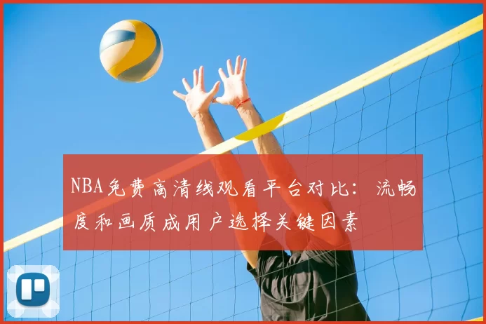 NBA免费高清线观看平台对比:流畅度和画质成用户选择关键因素