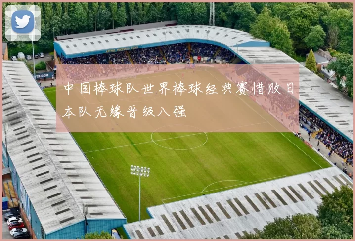 中国棒球队世界棒球经典赛惜败日本队无缘晋级八强