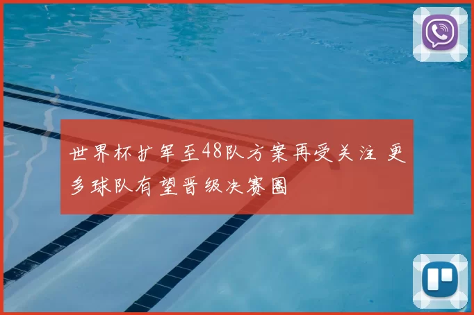世界杯扩军至48队方案再受关注 更多球队有望晋级决赛圈