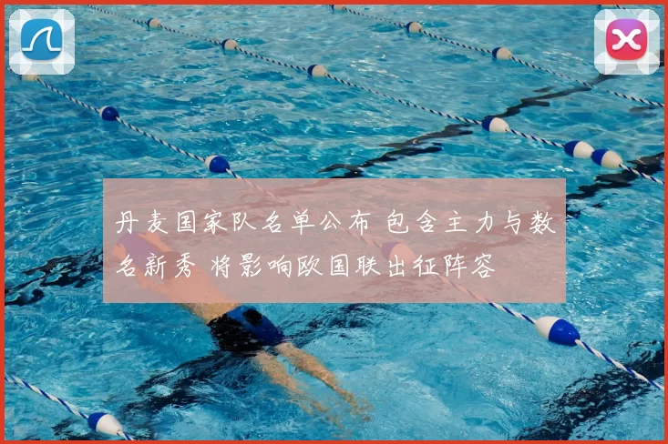 丹麦国家队名单公布 包含主力与数名新秀 将影响欧国联出征阵容