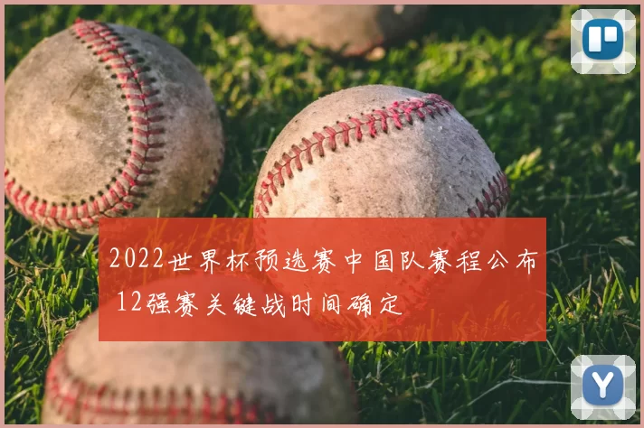 2022世界杯预选赛中国队赛程公布 12强赛关键战时间确定