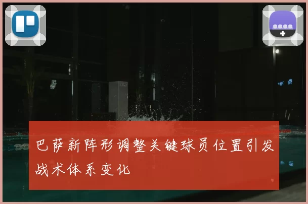 巴萨新阵形调整关键球员位置引发战术体系变化