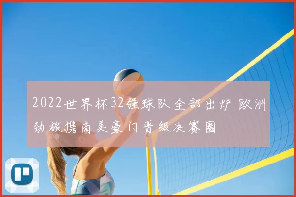 2022世界杯32强球队全部出炉 欧洲劲旅携南美豪门晋级决赛圈
