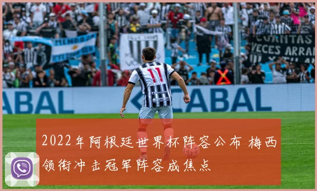 2022年阿根廷世界杯阵容公布 梅西领衔冲击冠军阵容成焦点