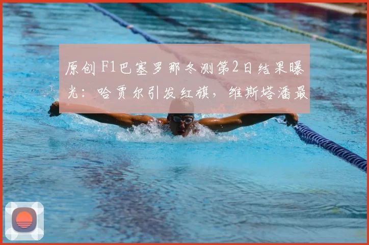 原创 F1巴塞罗那冬测第2日结果曝光：哈贾尔引发红旗，维斯塔潘最快，迈凯伦还未登场