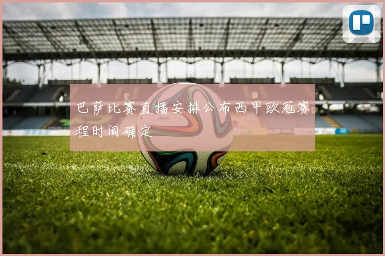 巴萨比赛直播安排公布西甲欧冠赛程时间确定