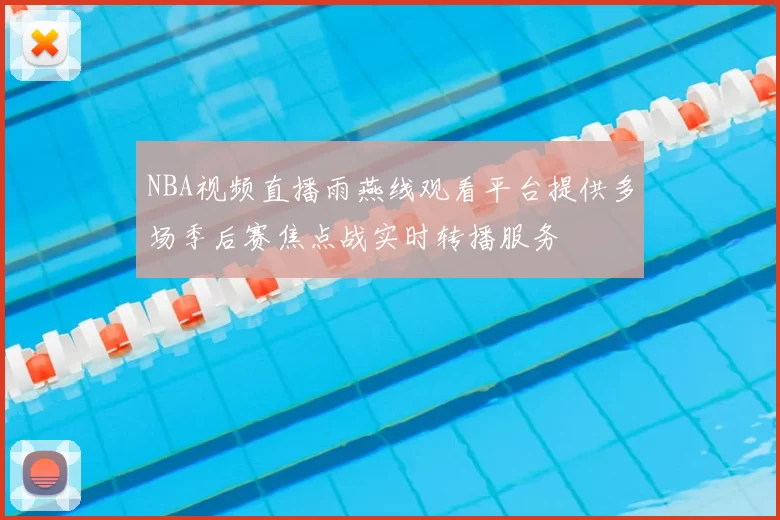 NBA视频直播雨燕线观看平台提供多场季后赛焦点战实时转播服务