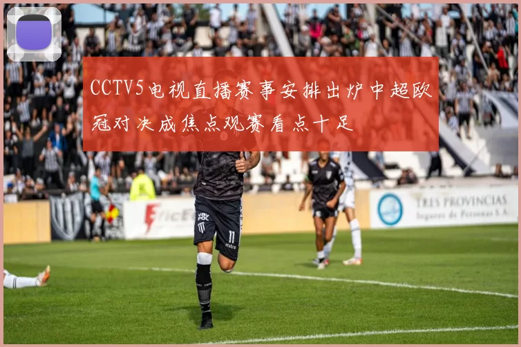 CCTV5电视直播赛事安排出炉中超欧冠对决成焦点观赛看点十足
