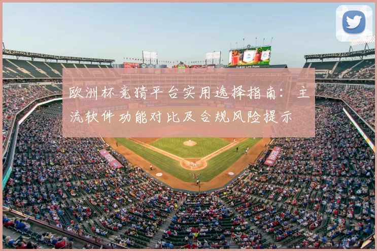欧洲杯竞猜平台实用选择指南:主流软件功能对比及合规风险提示