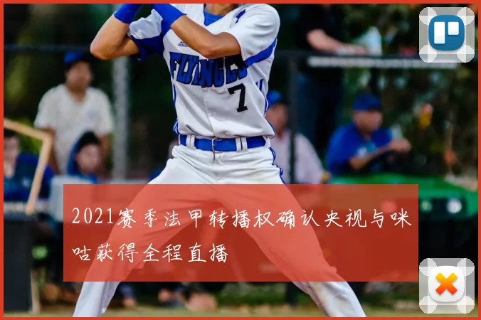 2021赛季法甲转播权确认央视与咪咕获得全程直播