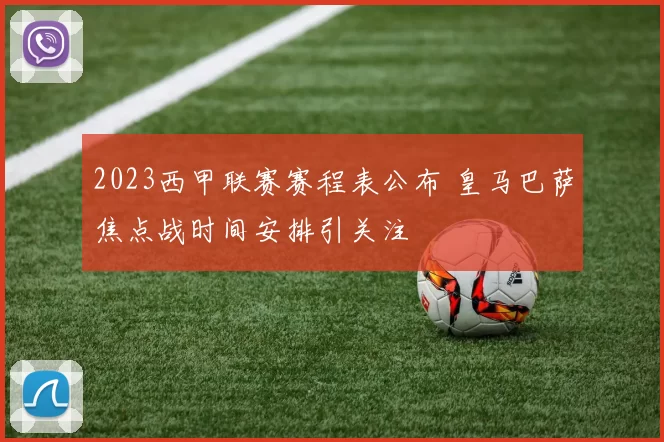 2023西甲联赛赛程表公布 皇马巴萨焦点战时间安排引关注
