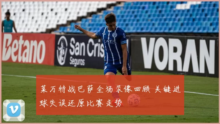 莱万特战巴萨全场录像回顾 关键进球失误还原比赛走势