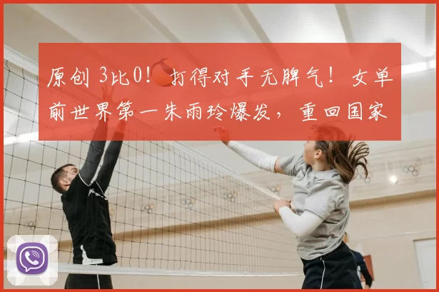 原创 3比0！打得对手无脾气！女单前世界第一朱雨玲爆发，重回国家队？