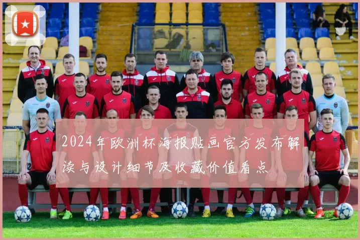 2024年欧洲杯海报贴画官方发布解读与设计细节及收藏价值看点