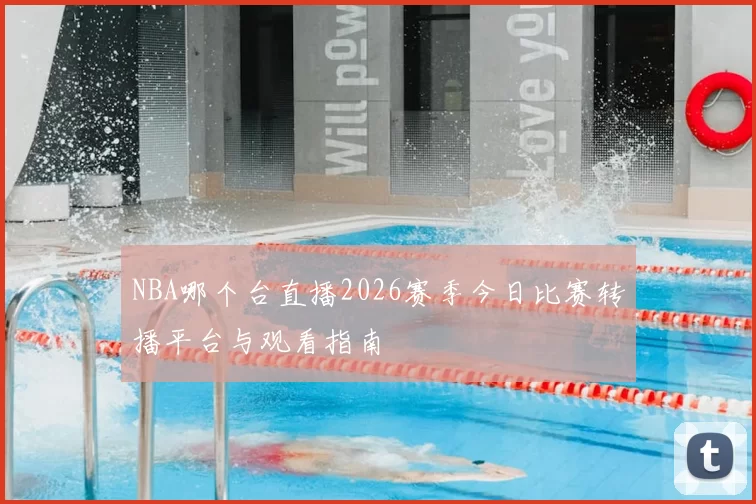 NBA哪个台直播2026赛季今日比赛转播平台与观看指南